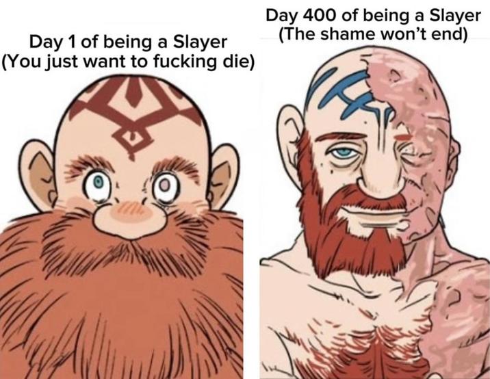 Day 1 of being a Slayer (You just want to f------ die) Day 400 of being a Slayer (The shame won't end)