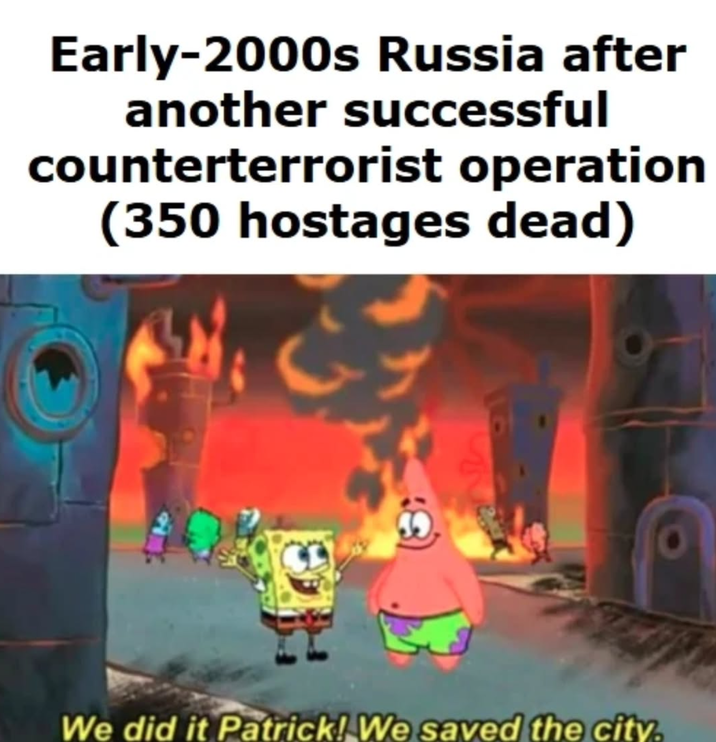 Early-2000s Russia after another successful counterterrorist operation (350 hostages dead) 30 We did it Patrick! We saved the city.