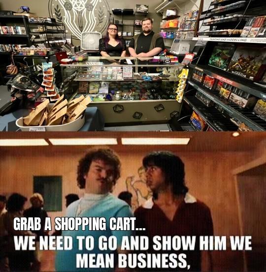 AND MODELLING GRAB A SHOPPING CART... WE NEED TO GO AND SHOW HIM WE MEAN BUSINESS,