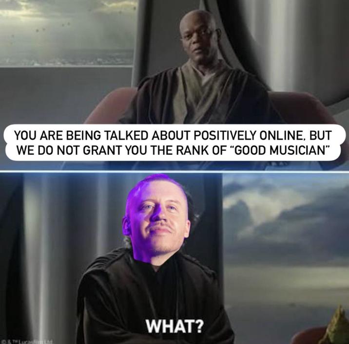 YOU ARE BEING TALKED ABOUT POSITIVELY ONLINE, BUT WE DO NOT GRANT YOU THE RANK OF "GOOD MUSICIAN" WHAT? Ⓒ & TH Luca Smtid