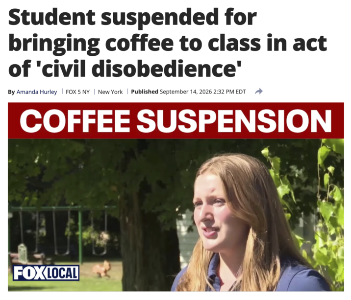 Student suspended for bringing coffee to class in act of 'civil disobedience' By Amanda Hurley | FOX 5 NY | New York | Published September 14, 2026 2:32 PM EDT COFFEE SUSPENSION FOX LOCAL