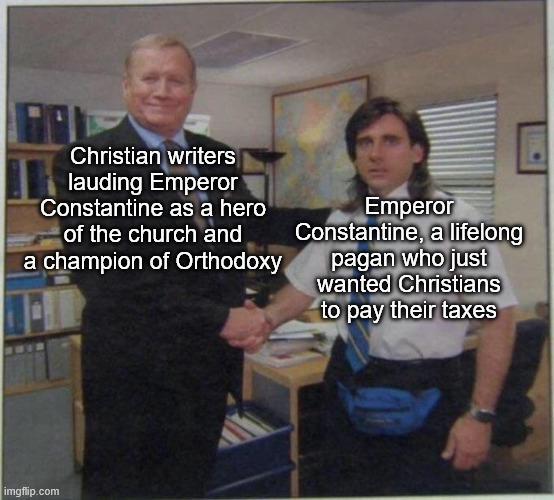 Christian writers lauding Emperor Constantine as a hero of the church and a champion of Orthodoxy Emperor Constantine, a lifelong pagan who just wanted Christians to pay their taxes imgflip.com