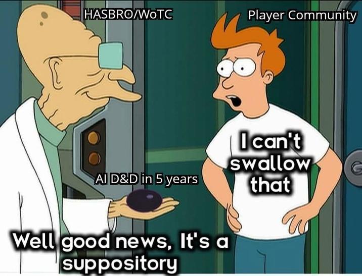 HASBRO/WOTC Player Community Al D&D in 5 years Well good news, It's a suppository I can't swallow that