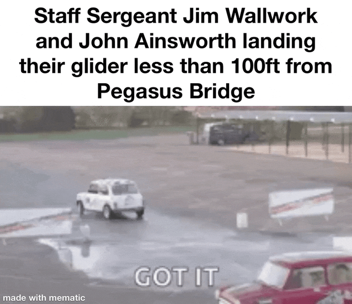 Staff Sergeant Jim Wallwork and John Ainsworth landing their glider less than 100ft from Pegasus Bridge made with mematic GOT IT
