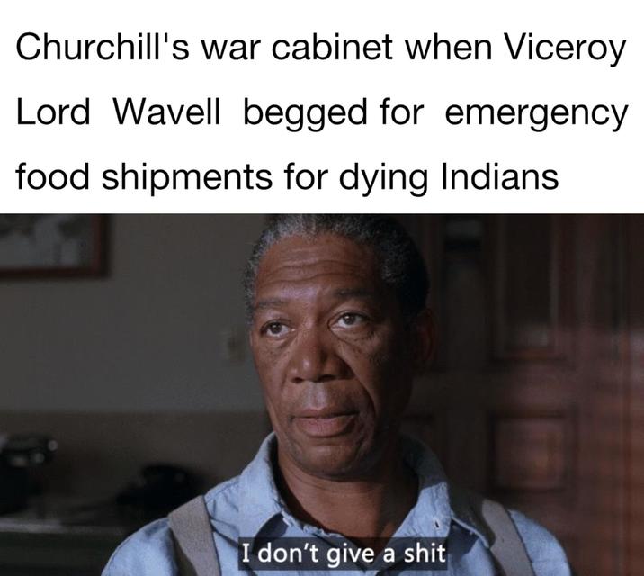 Churchill's war cabinet when Viceroy Lord Wavell begged for emergency food shipments for dying Indians I don't give a s---