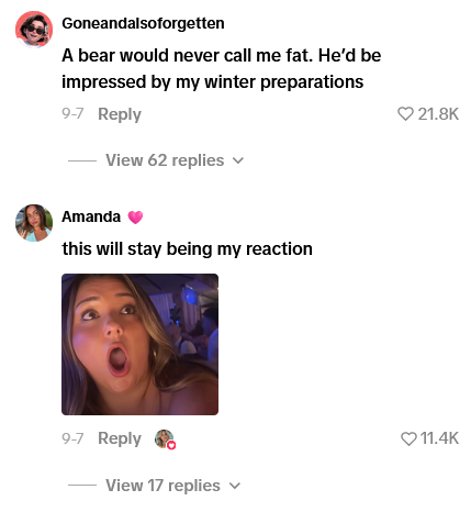 Goneandalsoforgetten A bear would never call me fat. He'd be impressed by my winter preparations 9-7 Reply View 62 replies Amanda this will stay being my reaction 9-7 Reply View 17 replies ✓ ❤21.8K 11.4K