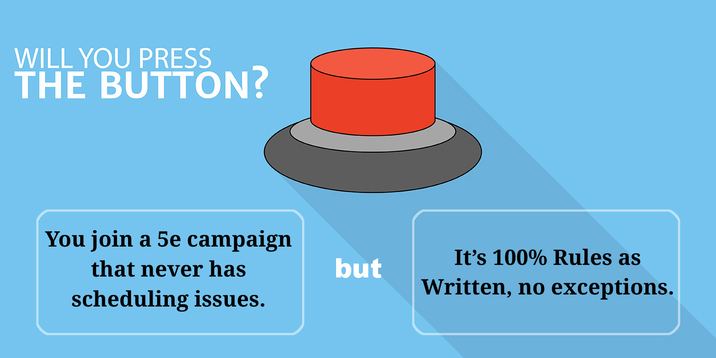 WILL YOU PRESS THE BUTTON? You join a 5e campaign It's 100% Rules as that never has but scheduling issues. Written, no exceptions.
