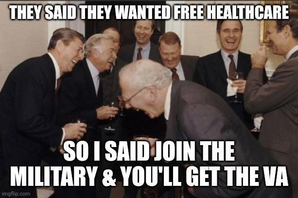 THEY SAID THEY WANTED FREE HEALTHCARE SO I SAID JOIN THE MILITARY & YOU'LL GET THE VA imgflip.com