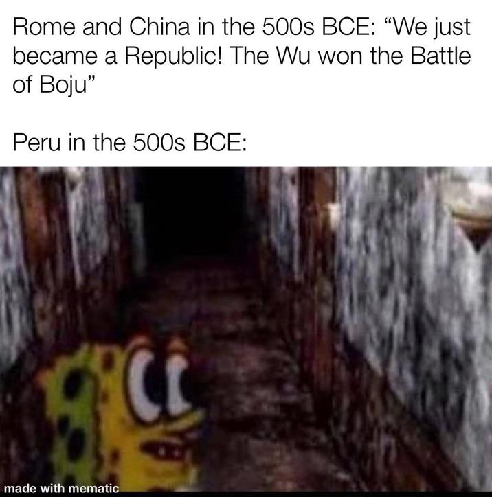 Rome and China in the 500s BCE: "We just became a Republic! The Wu won the Battle of Boju" Peru in the 500s BCE: made with mematic