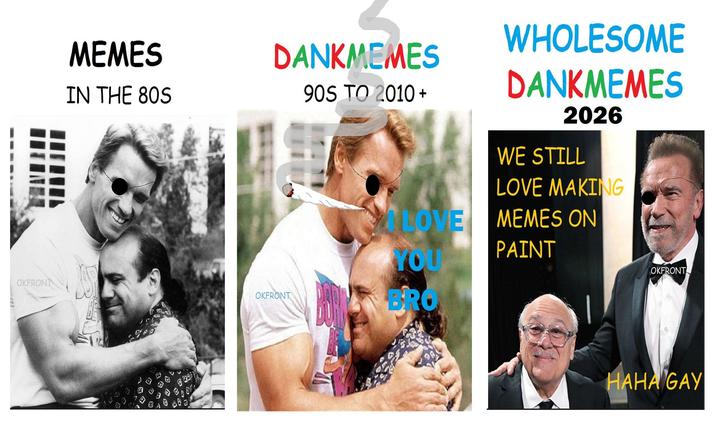 OKFRONT MEMES IN THE 80S B DANKMEMES 90S TO 2010+ WHOLESOME DANKMEMES 2026 WE STILL LOVE MAKING LOVE MEMES ON YOU PAINT OKFRONT OKFRONT BRO 98 HAHA GAY