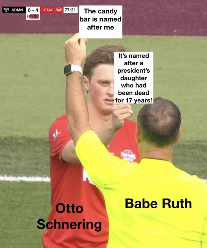 SDMN SDMN 6-4 YTAS PRIME 77:21 The candy bar is named after me It's named after a president's daughter who had been dead for 17 years! Babe Ruth Otto Schnering