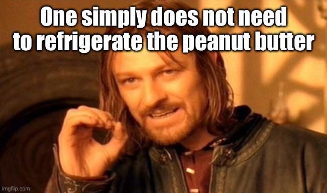 One simply does not need to refrigerate the peanut butter imgflip.com