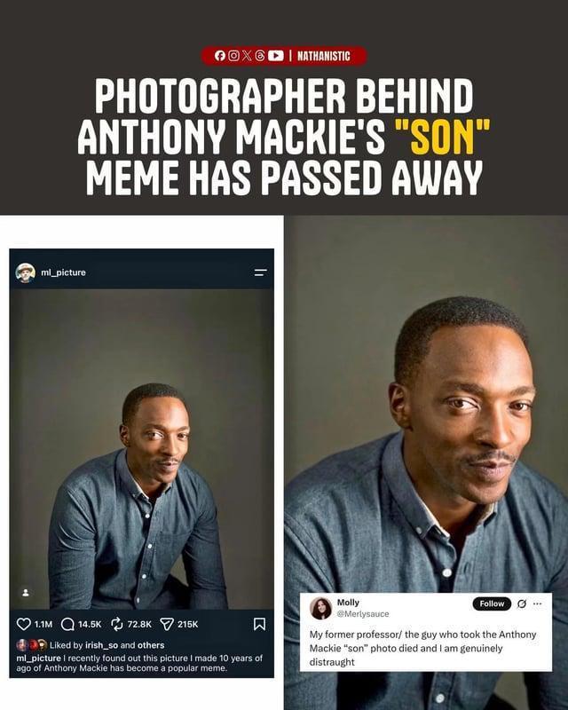 OX NATHANISTIC PHOTOGRAPHER BEHIND ANTHONY MACKIE'S "SON" MEME HAS PASSED AWAY ml_picture 1.1M 14.5K 72.8K 215K Liked by irish so and others Σ ml_picture I recently found out this picture I made 10 years of ago of Anthony Mackie has become a popular meme. Molly @Merlysauce Follow My former professor/ the guy who took the Anthony Mackie "son" photo died and I am genuinely distraught "