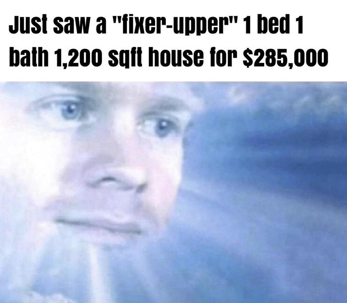 Just saw a "fixer-upper" 1 bed 1 bath 1,200 sqft house for $285,000