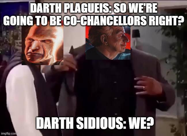 DARTH PLAGUEIS: SO WE'RE GOING TO BE CO-CHANCELLORS RIGHT? imgflip.com DARTH SIDIOUS: WE?