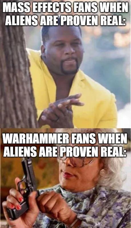 MASS EFFECTS FANS WHEN ALIENS ARE PROVEN REAL: WARHAMMER FANS WHEN ALIENS ARE PROVEN REAL: imgfil com