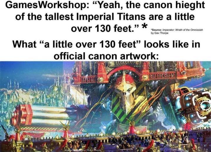 GamesWorkshop: "Yeah, the canon hieght of the tallest Imperial Titans are a little over 130 feet.”* *Source: Imperator: Wrath of the Omnissiah by Gav Thorpe What "a little over 130 feet" looks like in official canon artwork: BLACK LATHE HORS HERESY