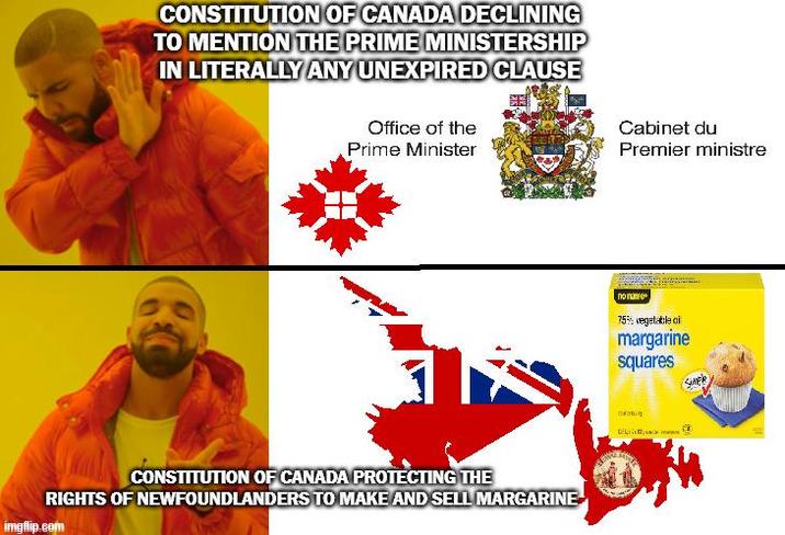 CONSTITUTION OF CANADA DECLINING TO MENTION THE PRIME MINISTERSHIP IN LITERALLY ANY UNEXPIRED CLAUSE Office of the Prime Minister Cabinet du Premier ministre CONSTITUTION OF CANADA PROTECTING THE RIGHTS OF NEWFOUNDLANDERS TO MAKE AND SELL MARGARINE imgflip.com попаме 75% vegetable oi margarine squares Simple