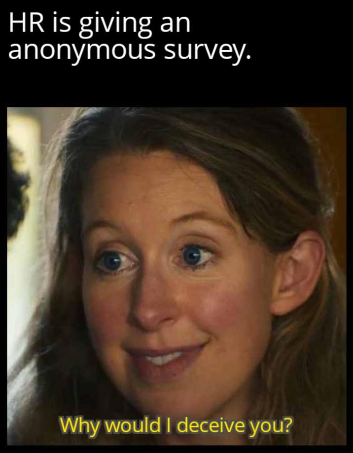HR is giving an anonymous survey. Why would I deceive you?