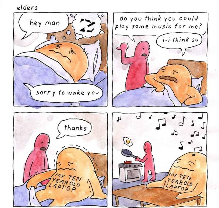 elders hey man sorry to wake you do you think you could play some music for me? thanks Р MY TEN YEAR OLD LAPTOP i-i think so MY TEN YEAROLD LAPTOP
