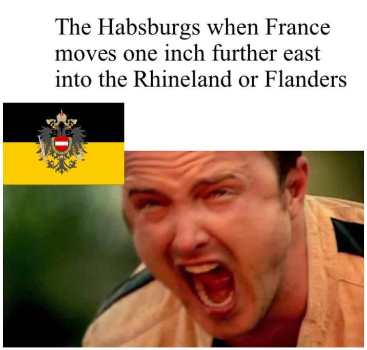 The Habsburgs when France moves one inch further east into the Rhineland or Flanders
