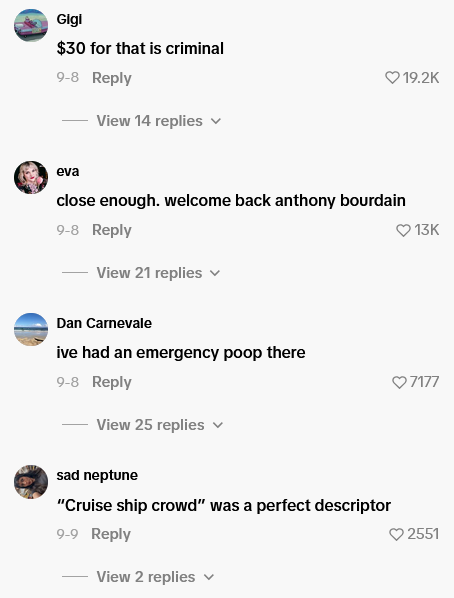 Gigl $30 for that is criminal 9-8 Reply View 14 replies eva close enough. welcome back anthony bourdain 9-8 Reply View 21 replies Dan Carnevale ive had an emergency poop there 9-8 Reply View 25 replies sad neptune "Cruise ship crowd" was a perfect descriptor 9-9 Reply View 2 replies 19.2K 13K ♥7177 2551