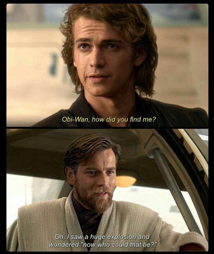 Obi-Wan, how did you find me? Oh, I saw a huge explosion and wondered "now who could that be?"