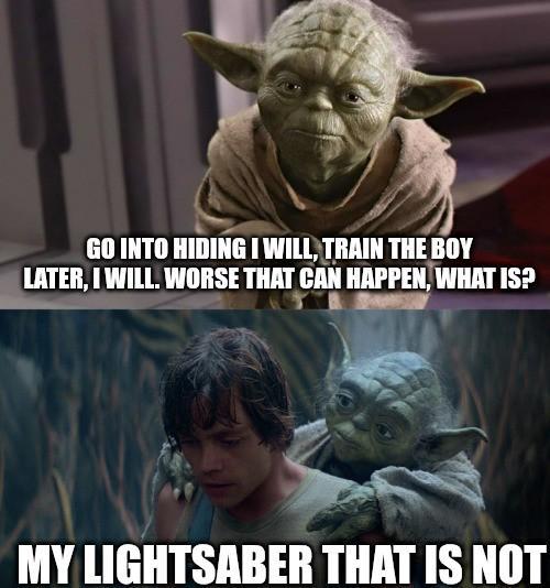 GO INTO HIDING I WILL, TRAIN THE BOY LATER, I WILL. WORSE THAT CAN HAPPEN, WHAT IS? MY LIGHTSABER THAT IS NOT