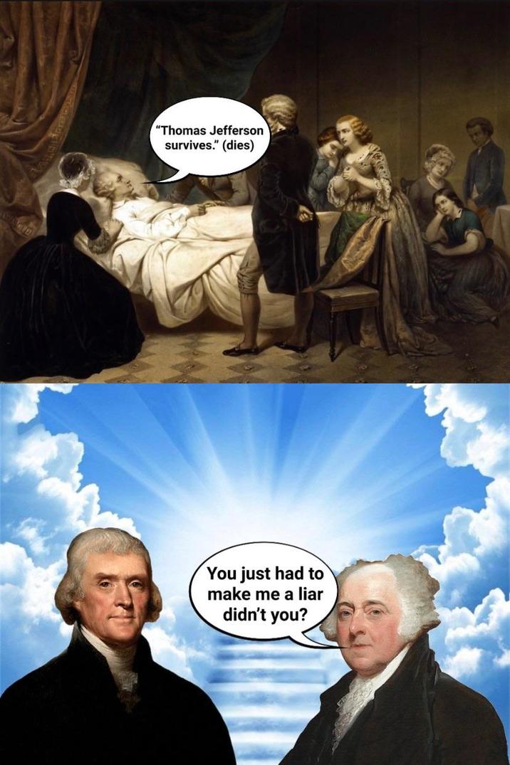 "Thomas Jefferson survives." (dies) You just had to make me a liar didn't you?
