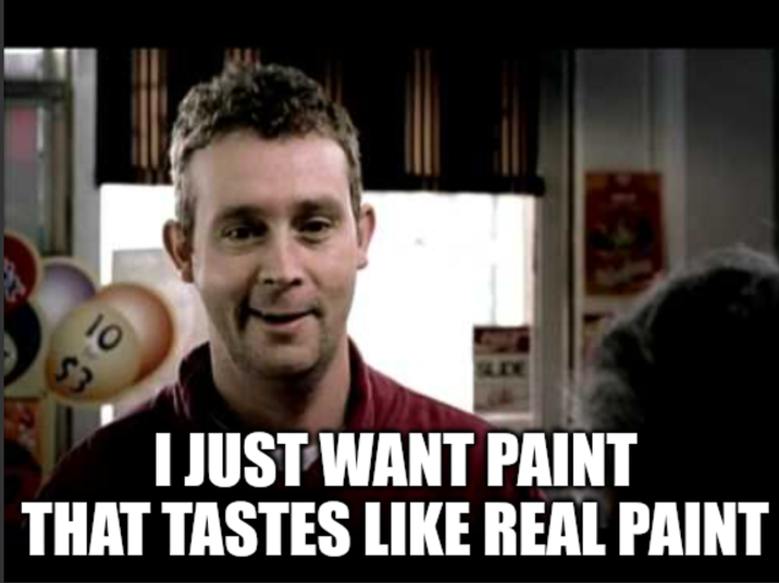 I JUST WANT PAINT THAT TASTES LIKE REAL PAINT