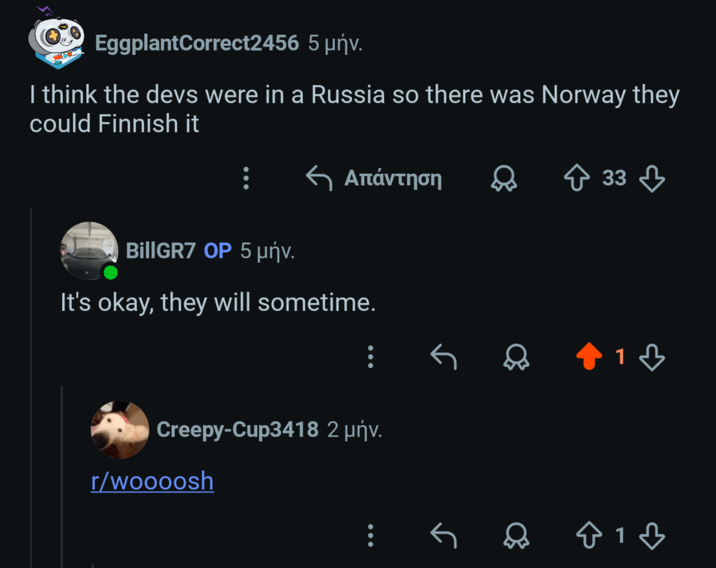 EggplantCorrect2456 5 μnv. I think the devs were in a Russia so there was Norway they could Finnish it – Απάντηση BillGR7 OP 5 μǹv. It's okay, they will sometime. Creepy-Cup3418 2 µv. r/woooosh 33 13 ☆ 1