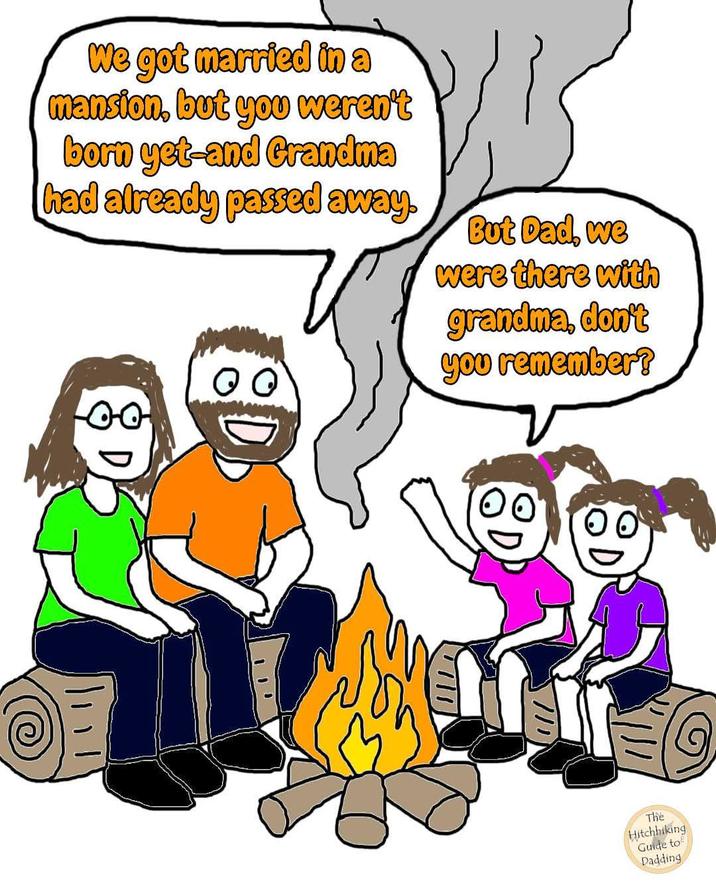 We got married in a mansion, but you weren't born yet-and Grandma had already passed away. But Dad, we were there with grandma, don't you remember? 1 1 The Hitchhiking Guide to Dadding