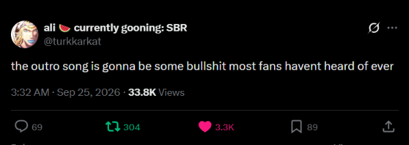 ali currently gooning: SBR @turkkarkat the outro song is gonna be some b------- most fans havent heard of ever 3:32 AM - Sep 25, 2026 33.8K Views 69 304 3.3K 89 <]