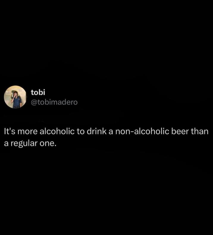 tobi @tobimadero It's more alcoholic to drink a non-alcoholic beer than a regular one.