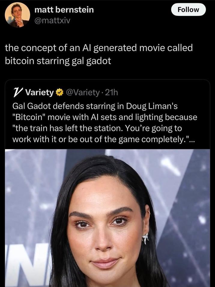 matt bernstein @mattxiv Follow the concept of an Al generated movie called bitcoin starring gal gadot ✓ Variety @Variety - 21h Gal Gadot defends starring in Doug Liman's "Bitcoin" movie with Al sets and lighting because "the train has left the station. You're going to work with it or be out of the game completely."... cor N