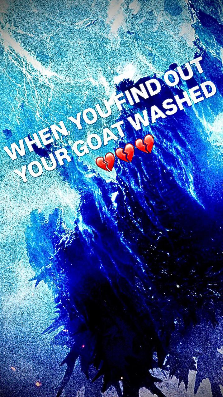 WHEN YOU FIND OUT YOUR GOAT WASHED
