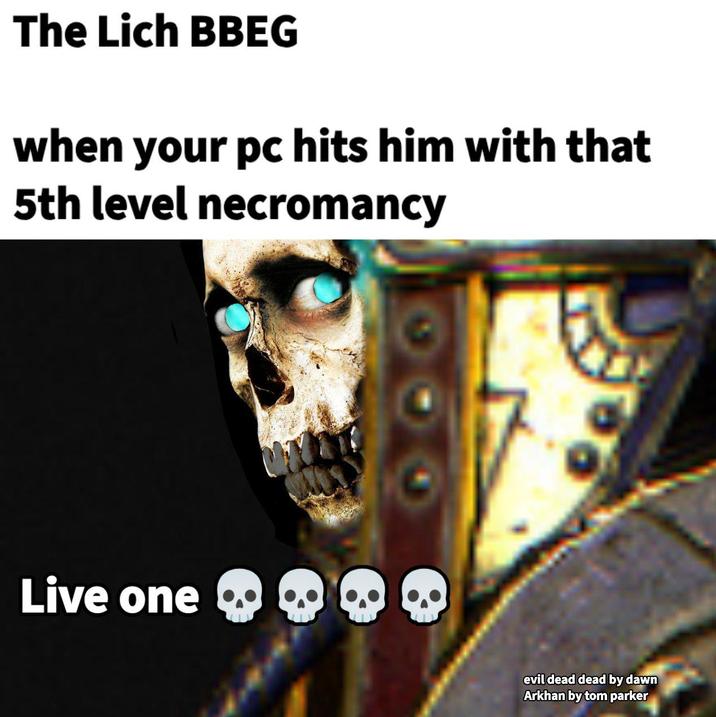 The Lich BBEG when your pc hits him with that 5th level necromancy Live one evil dead dead by dawn Arkhan by tom parker