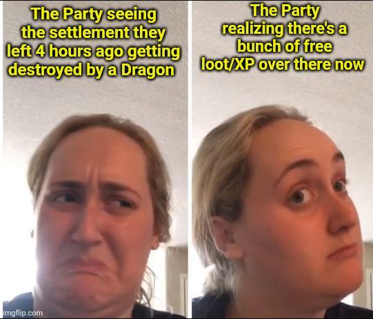 The Party seeing the settlement they left 4 hours ago getting destroyed by a Dragon The Party realizing there's a bunch of free loot/XP over there now imgflip.com