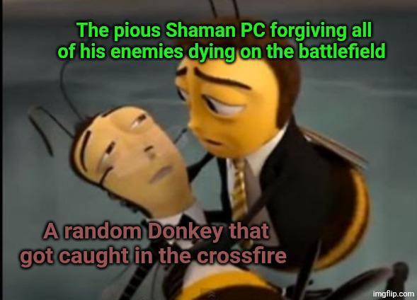 The pious Shaman PC forgiving all of his enemies dying on the battlefield A random Donkey that got caught in the crossfire imgflip.com