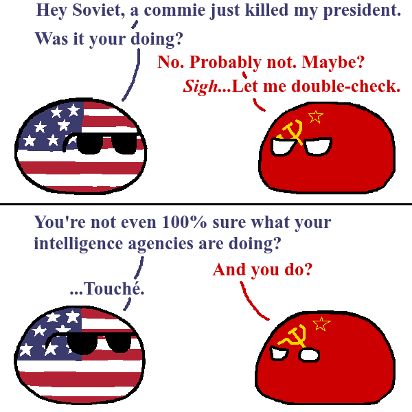 Hey Soviet, a commie just killed my president. Was it your doing? No. Probably not. Maybe? Sigh...Let me double-check. You're not even 100% sure what your intelligence agencies are doing? And you do? ...Touché.