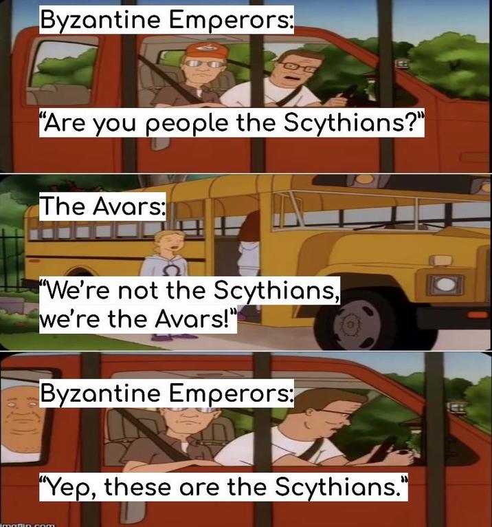 Byzantine Emperors: OB "Are you people the Scythians?" The Avars: "We're not the Scythians, we're the Avars!" Byzantine Emperors: "Yep, these are the Scythians." imaflin.com