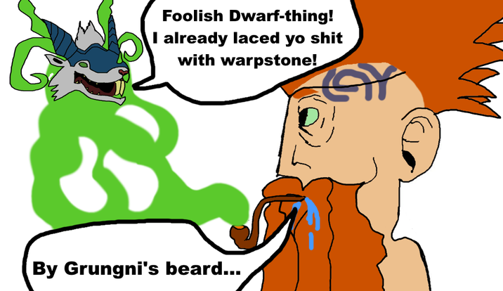 Foolish Dwarf-thing! I already laced yo s--- with warpstone! By Grungni's beard...