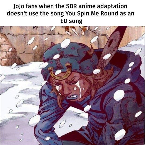 JoJo fans when the SBR anime adaptation doesn't use the song You Spin Me Round as an ED song