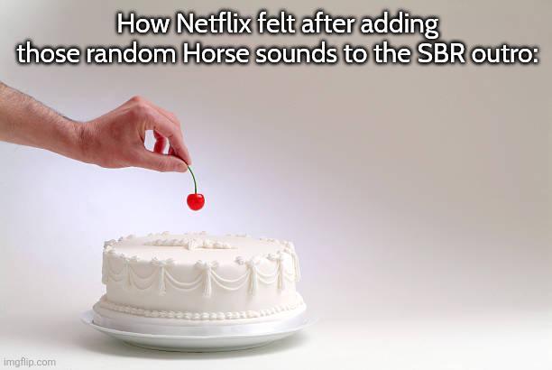 How Netflix felt after adding those random Horse sounds to the SBR outro: imgflip.com