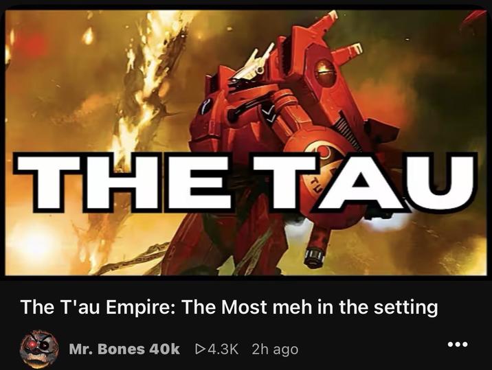 THE TAU The T'au Empire: The Most meh in the setting Mr. Bones 40k 4.3K 2h ago