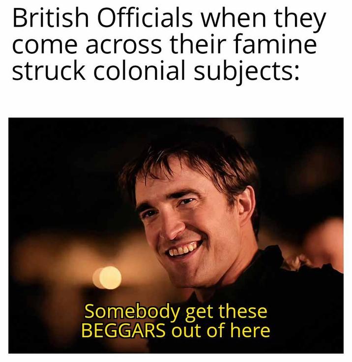 British Officials when they come across their famine struck colonial subjects: Somebody get these BEGGARS out of here
