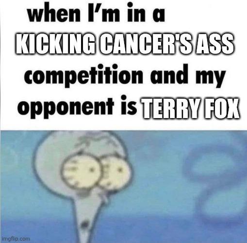 when I'm in a KICKING CANCER'S ASS competition and my opponent is TERRY FOX imgflip.com