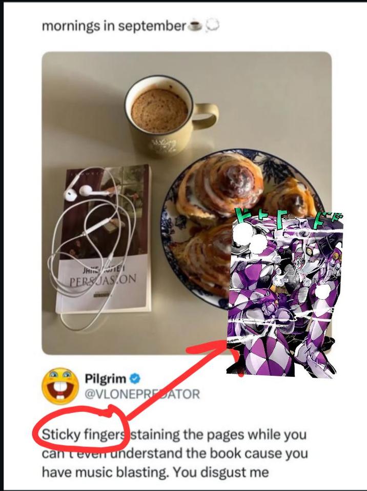 mornings in september JHSE PERSJAS ON Pilgrim @VLONEPRATOR Sticky fingers staining the pages while you can tever understand the book cause you have music blasting. You disgust me