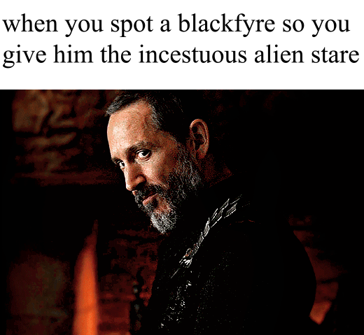 when you spot a blackfyre so you give him the incestuous alien stare
