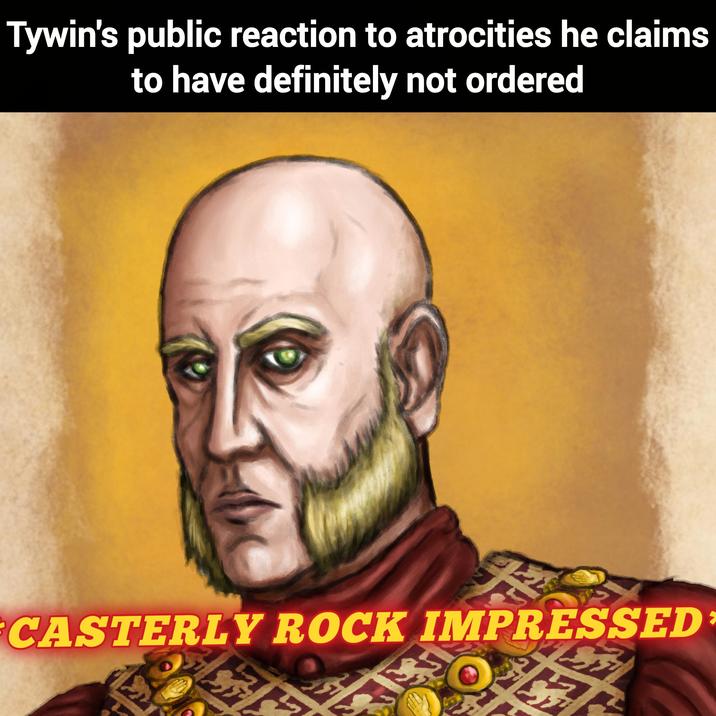 Tywin's public reaction to atrocities he claims to have definitely not ordered CASTERLY ROCK IMPRESSED:
